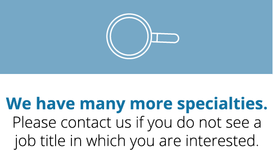 We have many more specialties. Please contact us if you do not see a job title in which you are interested.
